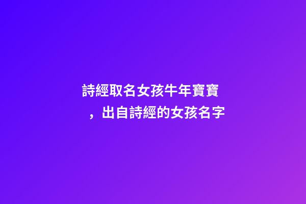 詩經取名女孩牛年寶寶，出自詩經的女孩名字
